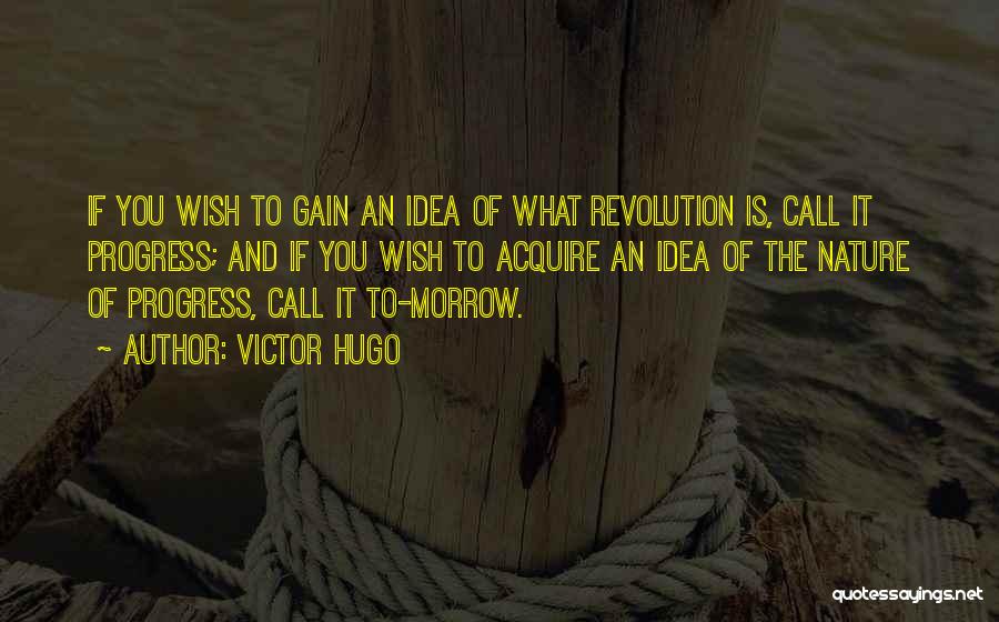 Victor Hugo Quotes: If You Wish To Gain An Idea Of What Revolution Is, Call It Progress; And If You Wish To Acquire
