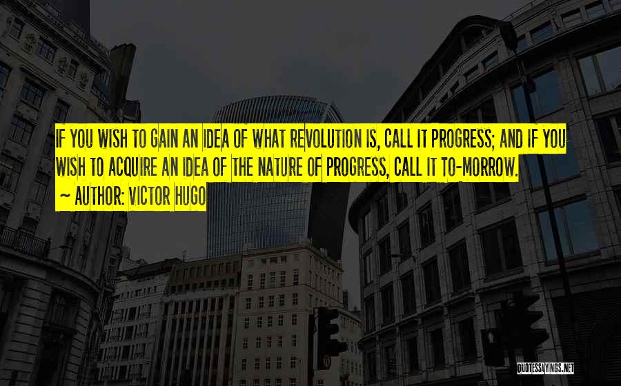 Victor Hugo Quotes: If You Wish To Gain An Idea Of What Revolution Is, Call It Progress; And If You Wish To Acquire