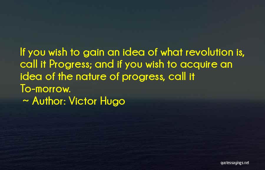 Victor Hugo Quotes: If You Wish To Gain An Idea Of What Revolution Is, Call It Progress; And If You Wish To Acquire