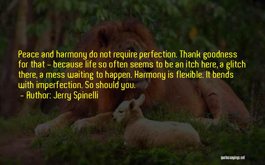 Jerry Spinelli Quotes: Peace And Harmony Do Not Require Perfection. Thank Goodness For That - Because Life So Often Seems To Be An