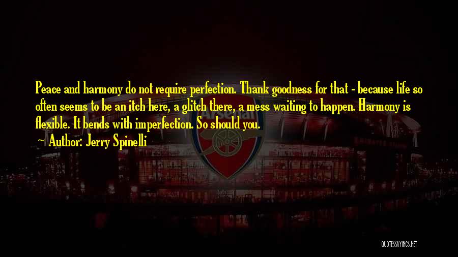 Jerry Spinelli Quotes: Peace And Harmony Do Not Require Perfection. Thank Goodness For That - Because Life So Often Seems To Be An