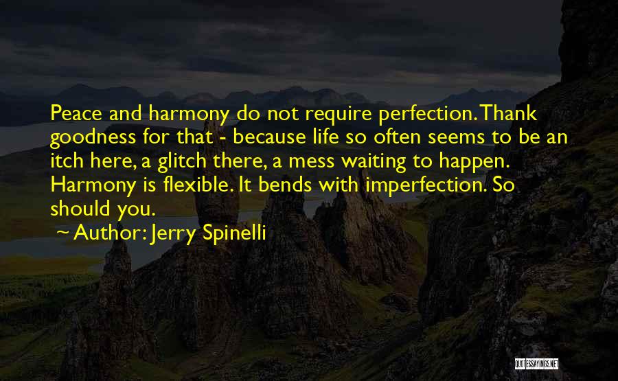 Jerry Spinelli Quotes: Peace And Harmony Do Not Require Perfection. Thank Goodness For That - Because Life So Often Seems To Be An