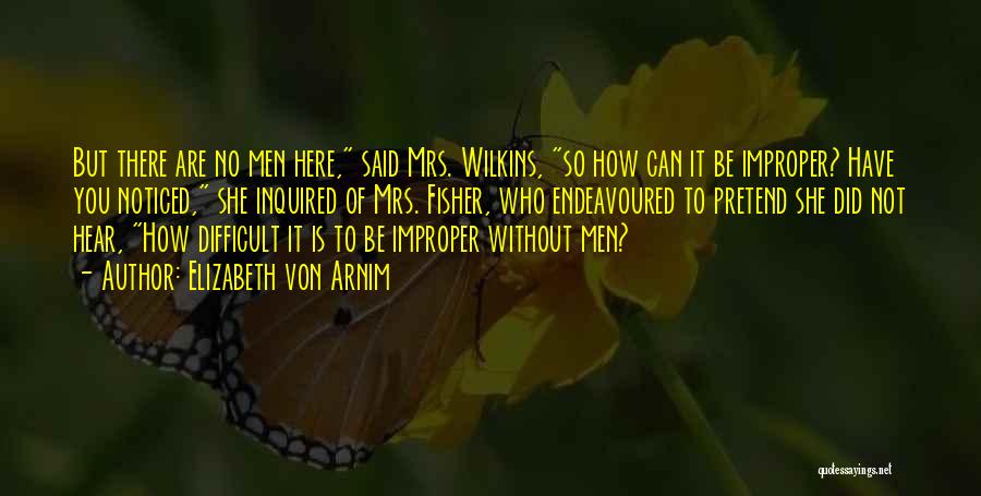 Elizabeth Von Arnim Quotes: But There Are No Men Here, Said Mrs. Wilkins, So How Can It Be Improper? Have You Noticed, She Inquired