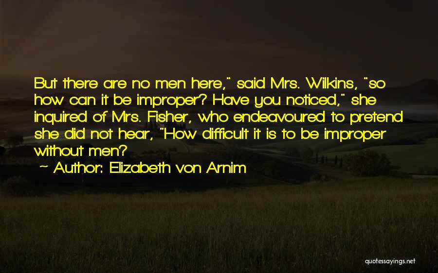 Elizabeth Von Arnim Quotes: But There Are No Men Here, Said Mrs. Wilkins, So How Can It Be Improper? Have You Noticed, She Inquired