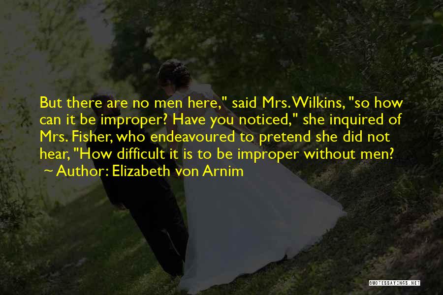 Elizabeth Von Arnim Quotes: But There Are No Men Here, Said Mrs. Wilkins, So How Can It Be Improper? Have You Noticed, She Inquired