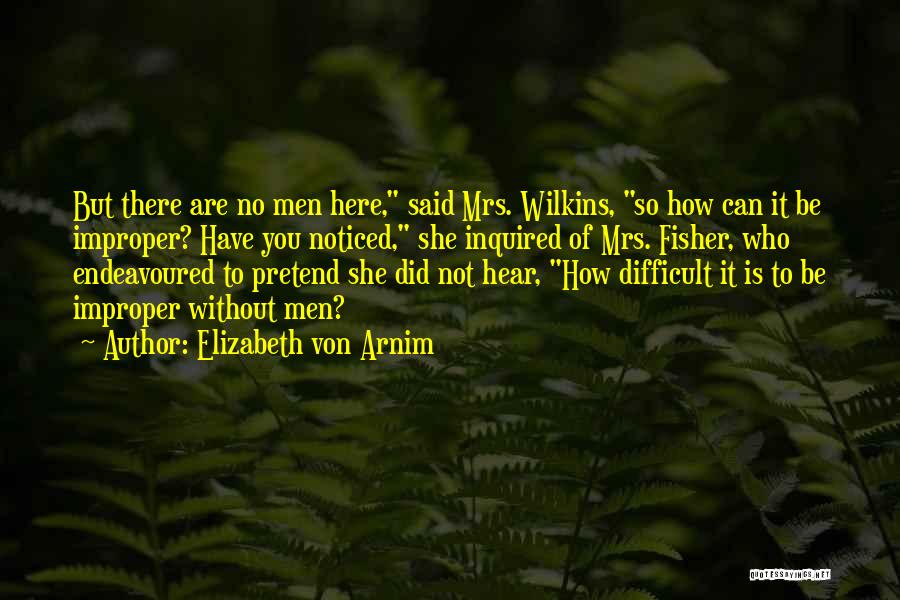 Elizabeth Von Arnim Quotes: But There Are No Men Here, Said Mrs. Wilkins, So How Can It Be Improper? Have You Noticed, She Inquired