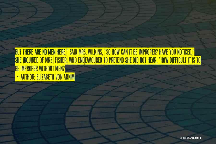 Elizabeth Von Arnim Quotes: But There Are No Men Here, Said Mrs. Wilkins, So How Can It Be Improper? Have You Noticed, She Inquired