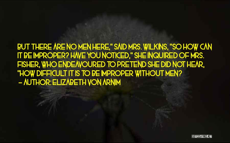 Elizabeth Von Arnim Quotes: But There Are No Men Here, Said Mrs. Wilkins, So How Can It Be Improper? Have You Noticed, She Inquired