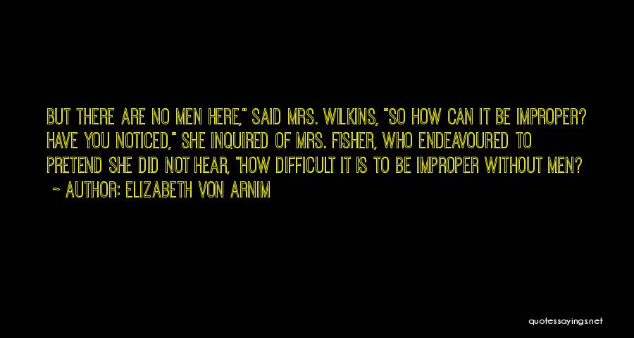 Elizabeth Von Arnim Quotes: But There Are No Men Here, Said Mrs. Wilkins, So How Can It Be Improper? Have You Noticed, She Inquired