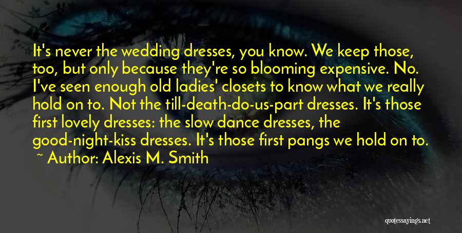 Alexis M. Smith Quotes: It's Never The Wedding Dresses, You Know. We Keep Those, Too, But Only Because They're So Blooming Expensive. No. I've