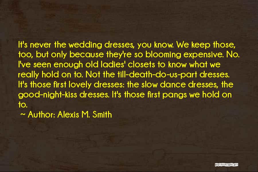 Alexis M. Smith Quotes: It's Never The Wedding Dresses, You Know. We Keep Those, Too, But Only Because They're So Blooming Expensive. No. I've