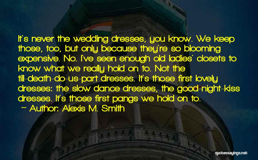 Alexis M. Smith Quotes: It's Never The Wedding Dresses, You Know. We Keep Those, Too, But Only Because They're So Blooming Expensive. No. I've