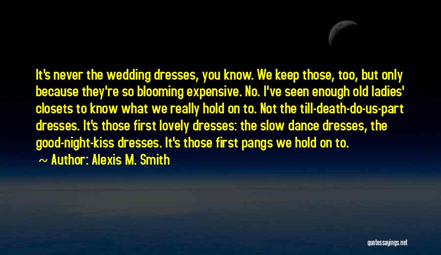 Alexis M. Smith Quotes: It's Never The Wedding Dresses, You Know. We Keep Those, Too, But Only Because They're So Blooming Expensive. No. I've