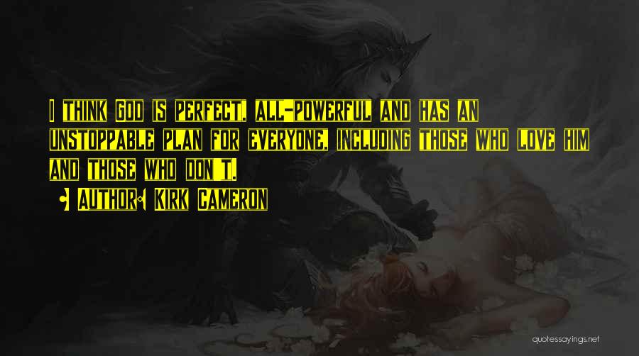 Kirk Cameron Quotes: I Think God Is Perfect, All-powerful And Has An Unstoppable Plan For Everyone, Including Those Who Love Him And Those