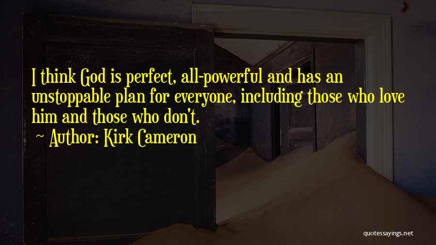 Kirk Cameron Quotes: I Think God Is Perfect, All-powerful And Has An Unstoppable Plan For Everyone, Including Those Who Love Him And Those