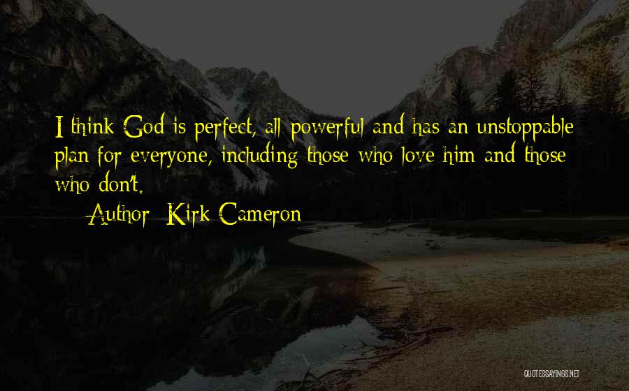 Kirk Cameron Quotes: I Think God Is Perfect, All-powerful And Has An Unstoppable Plan For Everyone, Including Those Who Love Him And Those