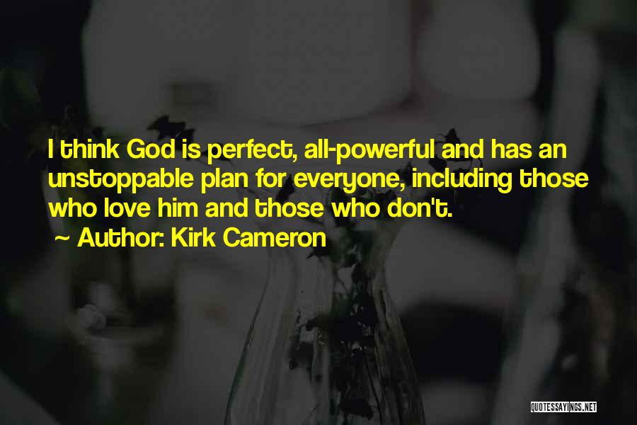 Kirk Cameron Quotes: I Think God Is Perfect, All-powerful And Has An Unstoppable Plan For Everyone, Including Those Who Love Him And Those