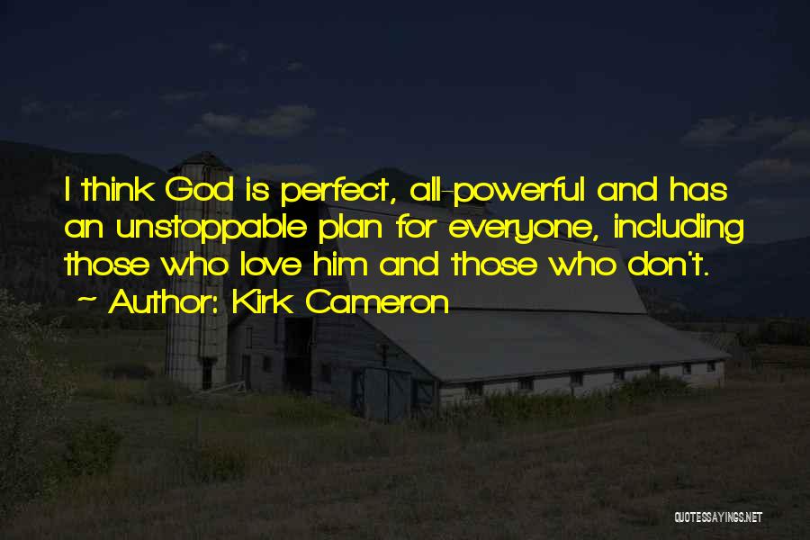 Kirk Cameron Quotes: I Think God Is Perfect, All-powerful And Has An Unstoppable Plan For Everyone, Including Those Who Love Him And Those