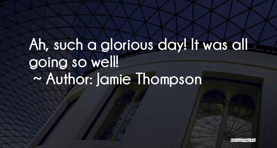 Jamie Thompson Quotes: Ah, Such A Glorious Day! It Was All Going So Well!