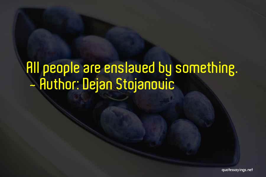 Dejan Stojanovic Quotes: All People Are Enslaved By Something.
