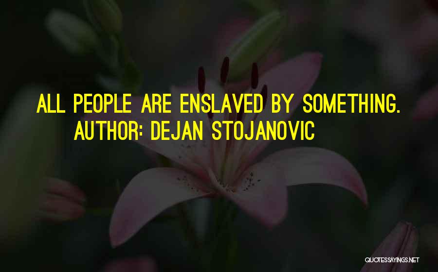 Dejan Stojanovic Quotes: All People Are Enslaved By Something.