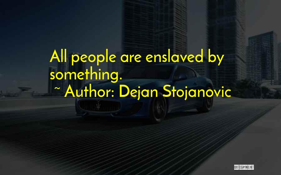 Dejan Stojanovic Quotes: All People Are Enslaved By Something.