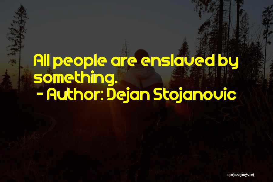 Dejan Stojanovic Quotes: All People Are Enslaved By Something.