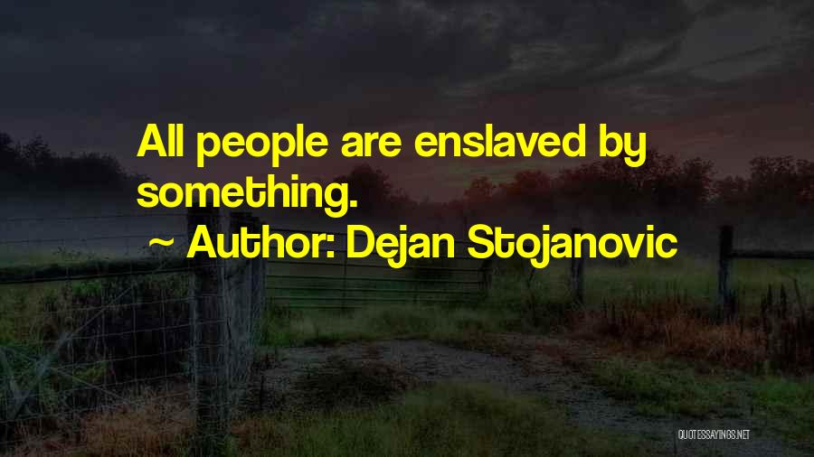 Dejan Stojanovic Quotes: All People Are Enslaved By Something.