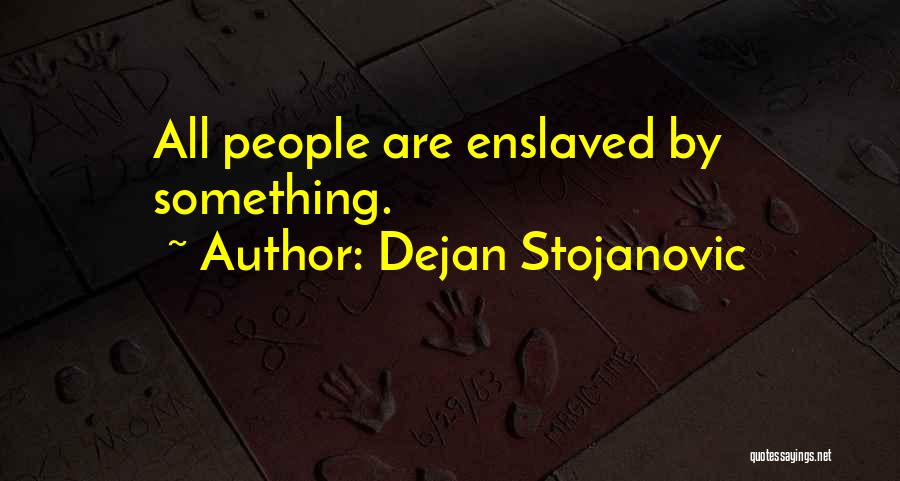 Dejan Stojanovic Quotes: All People Are Enslaved By Something.