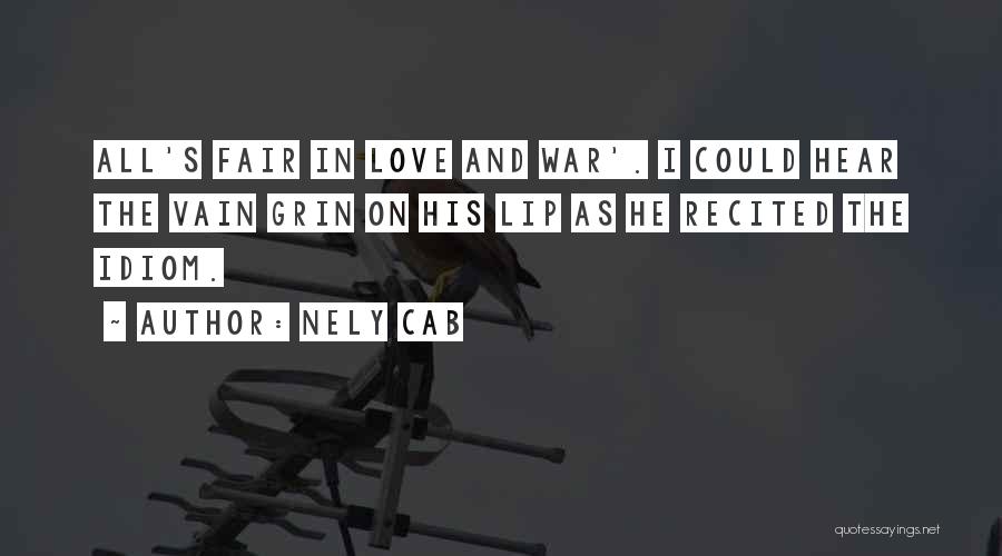 Nely Cab Quotes: All's Fair In Love And War'. I Could Hear The Vain Grin On His Lip As He Recited The Idiom.