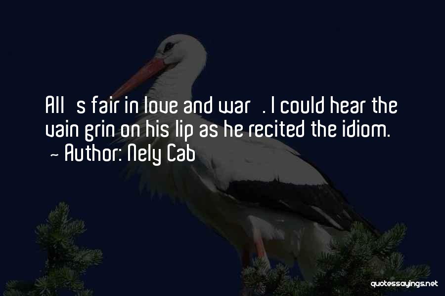 Nely Cab Quotes: All's Fair In Love And War'. I Could Hear The Vain Grin On His Lip As He Recited The Idiom.