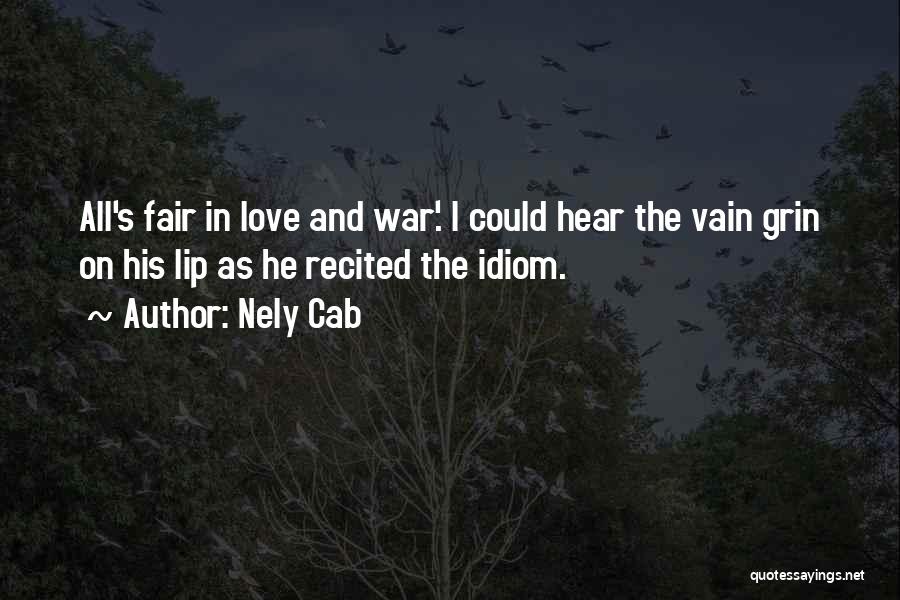 Nely Cab Quotes: All's Fair In Love And War'. I Could Hear The Vain Grin On His Lip As He Recited The Idiom.