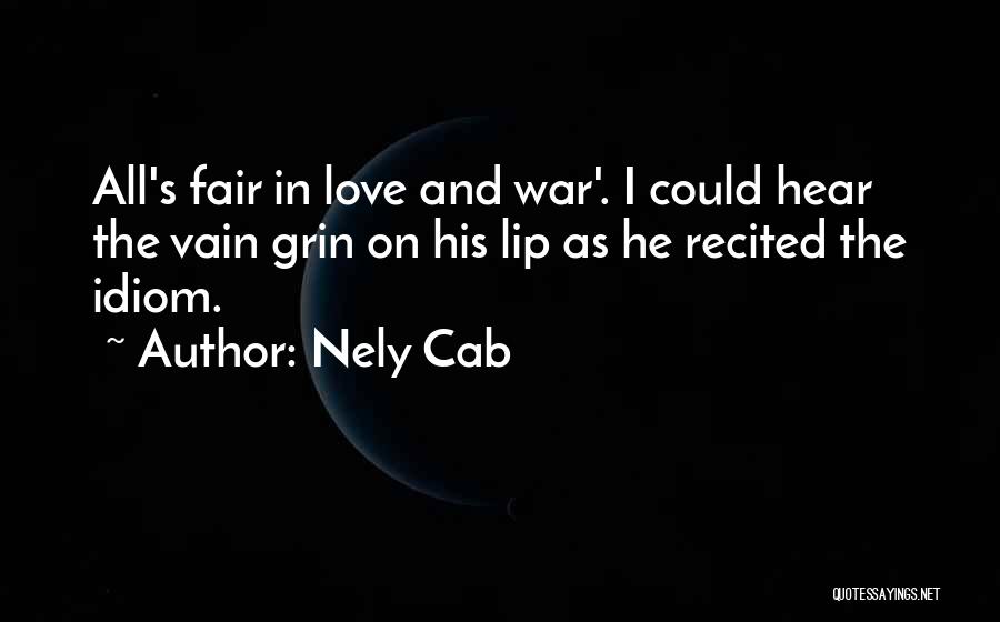 Nely Cab Quotes: All's Fair In Love And War'. I Could Hear The Vain Grin On His Lip As He Recited The Idiom.