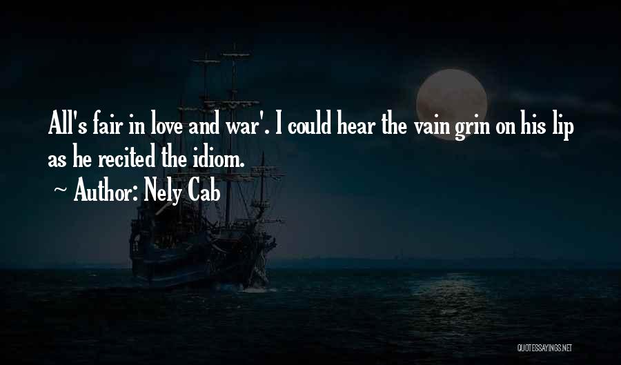 Nely Cab Quotes: All's Fair In Love And War'. I Could Hear The Vain Grin On His Lip As He Recited The Idiom.