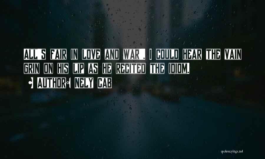 Nely Cab Quotes: All's Fair In Love And War'. I Could Hear The Vain Grin On His Lip As He Recited The Idiom.