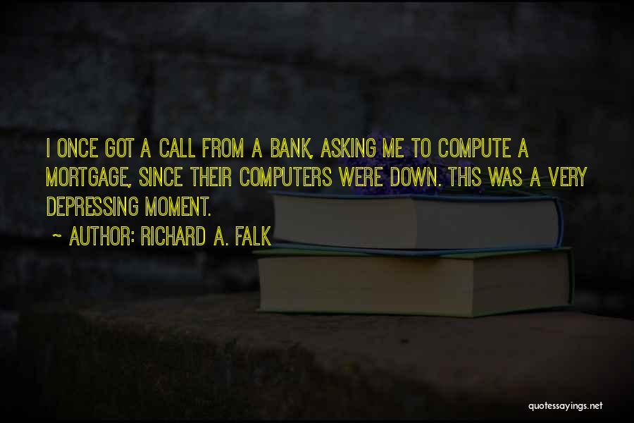 Richard A. Falk Quotes: I Once Got A Call From A Bank, Asking Me To Compute A Mortgage, Since Their Computers Were Down. This