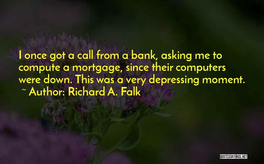 Richard A. Falk Quotes: I Once Got A Call From A Bank, Asking Me To Compute A Mortgage, Since Their Computers Were Down. This