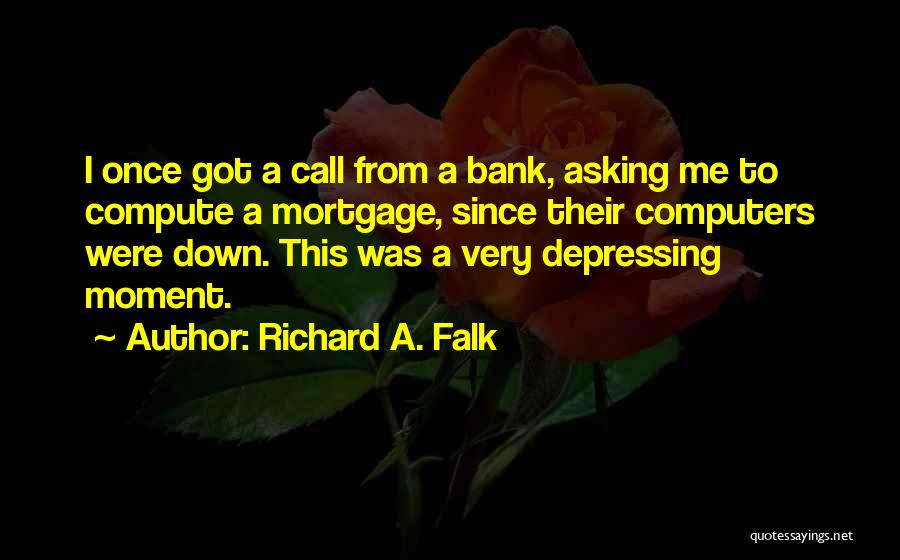 Richard A. Falk Quotes: I Once Got A Call From A Bank, Asking Me To Compute A Mortgage, Since Their Computers Were Down. This