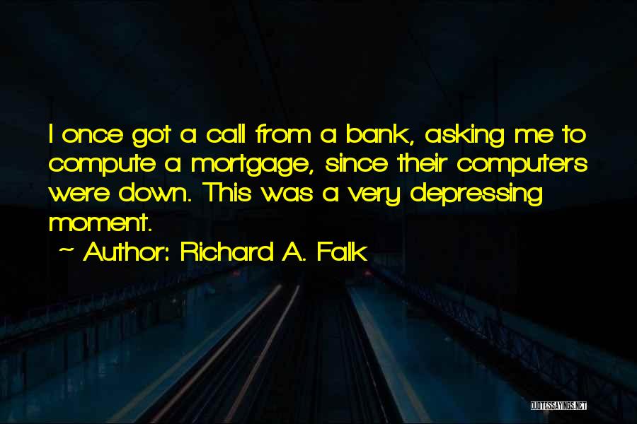 Richard A. Falk Quotes: I Once Got A Call From A Bank, Asking Me To Compute A Mortgage, Since Their Computers Were Down. This