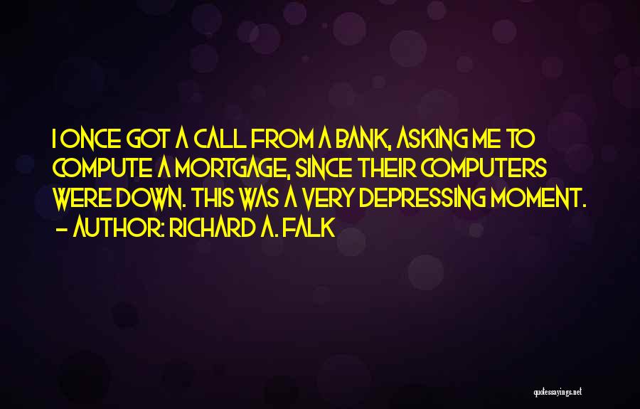 Richard A. Falk Quotes: I Once Got A Call From A Bank, Asking Me To Compute A Mortgage, Since Their Computers Were Down. This