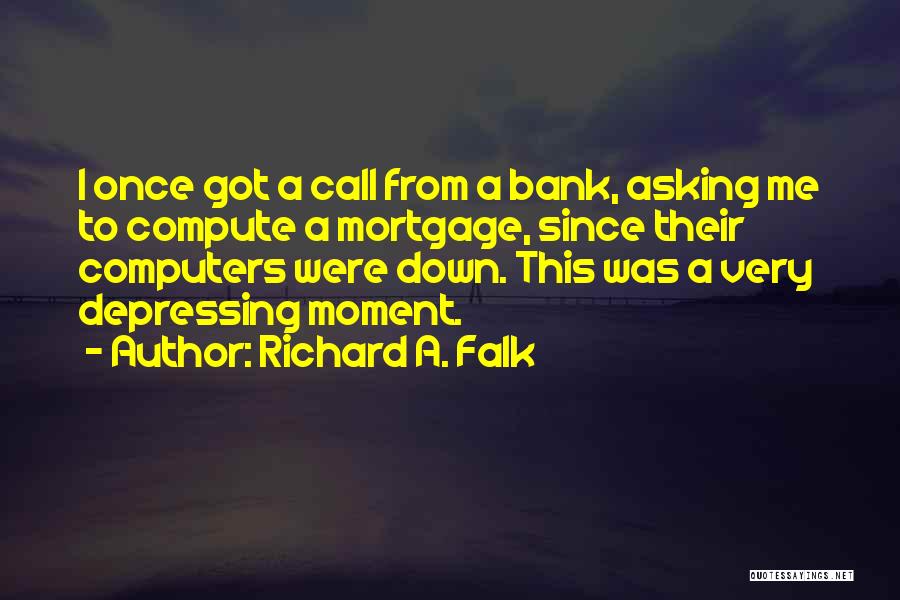 Richard A. Falk Quotes: I Once Got A Call From A Bank, Asking Me To Compute A Mortgage, Since Their Computers Were Down. This
