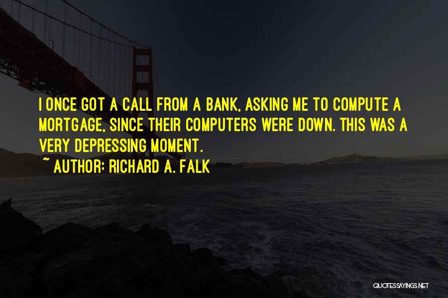 Richard A. Falk Quotes: I Once Got A Call From A Bank, Asking Me To Compute A Mortgage, Since Their Computers Were Down. This