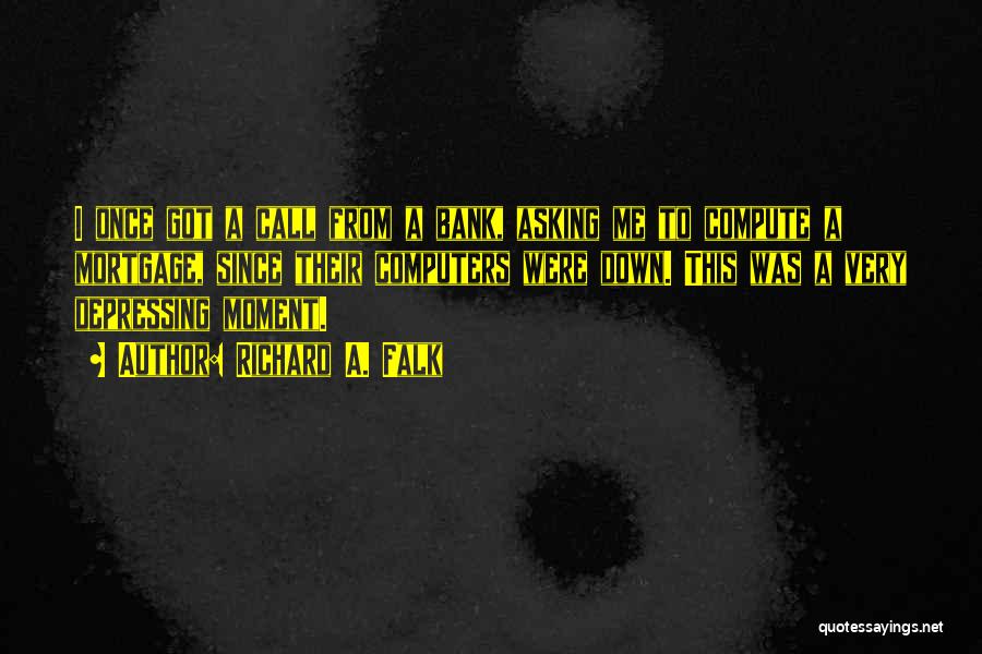 Richard A. Falk Quotes: I Once Got A Call From A Bank, Asking Me To Compute A Mortgage, Since Their Computers Were Down. This