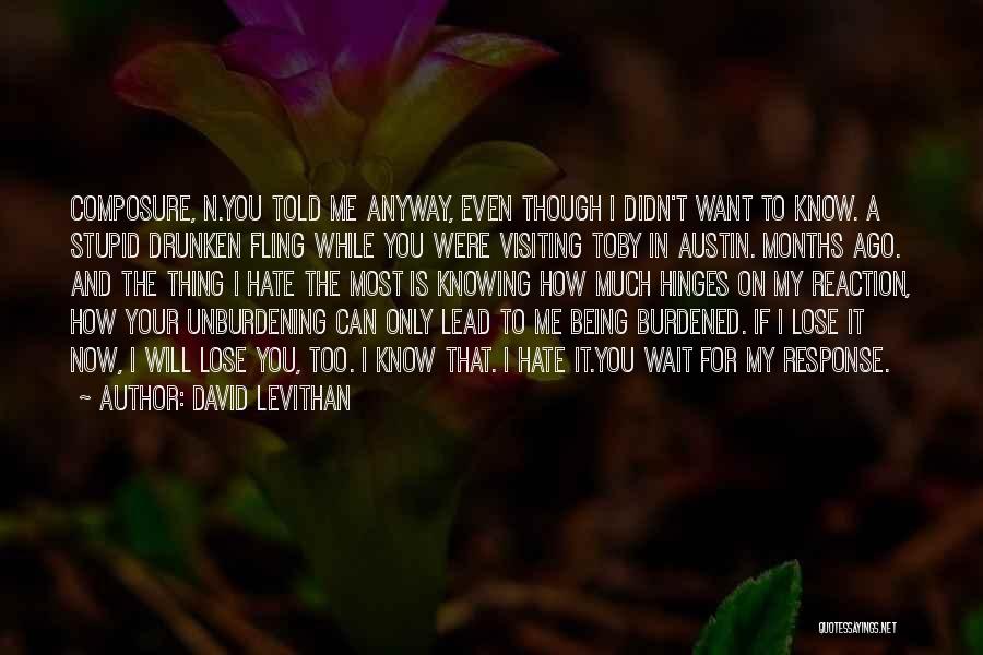 David Levithan Quotes: Composure, N.you Told Me Anyway, Even Though I Didn't Want To Know. A Stupid Drunken Fling While You Were Visiting