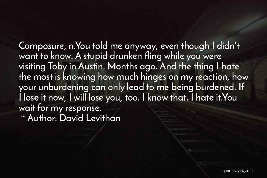 David Levithan Quotes: Composure, N.you Told Me Anyway, Even Though I Didn't Want To Know. A Stupid Drunken Fling While You Were Visiting