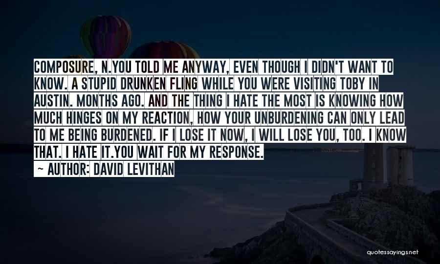 David Levithan Quotes: Composure, N.you Told Me Anyway, Even Though I Didn't Want To Know. A Stupid Drunken Fling While You Were Visiting