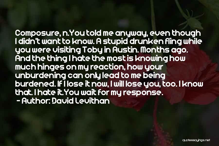 David Levithan Quotes: Composure, N.you Told Me Anyway, Even Though I Didn't Want To Know. A Stupid Drunken Fling While You Were Visiting