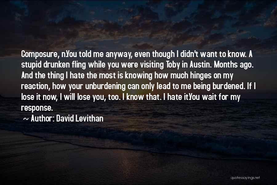 David Levithan Quotes: Composure, N.you Told Me Anyway, Even Though I Didn't Want To Know. A Stupid Drunken Fling While You Were Visiting