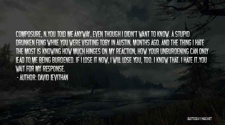 David Levithan Quotes: Composure, N.you Told Me Anyway, Even Though I Didn't Want To Know. A Stupid Drunken Fling While You Were Visiting