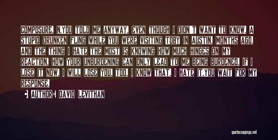 David Levithan Quotes: Composure, N.you Told Me Anyway, Even Though I Didn't Want To Know. A Stupid Drunken Fling While You Were Visiting